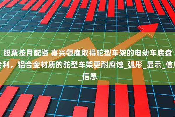 股票按月配资 嘉兴领鹿取得驼型车架的电动车底盘专利，铝合金材质的驼型车架更耐腐蚀_弧形_显示_信息